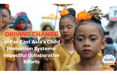 REGISTER NOW! Driving Change in Far-East Asia's Child Protection Systems: Impactful Collaborative Efforts